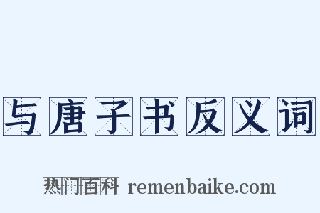 与唐子书反义词是什么意思的图片